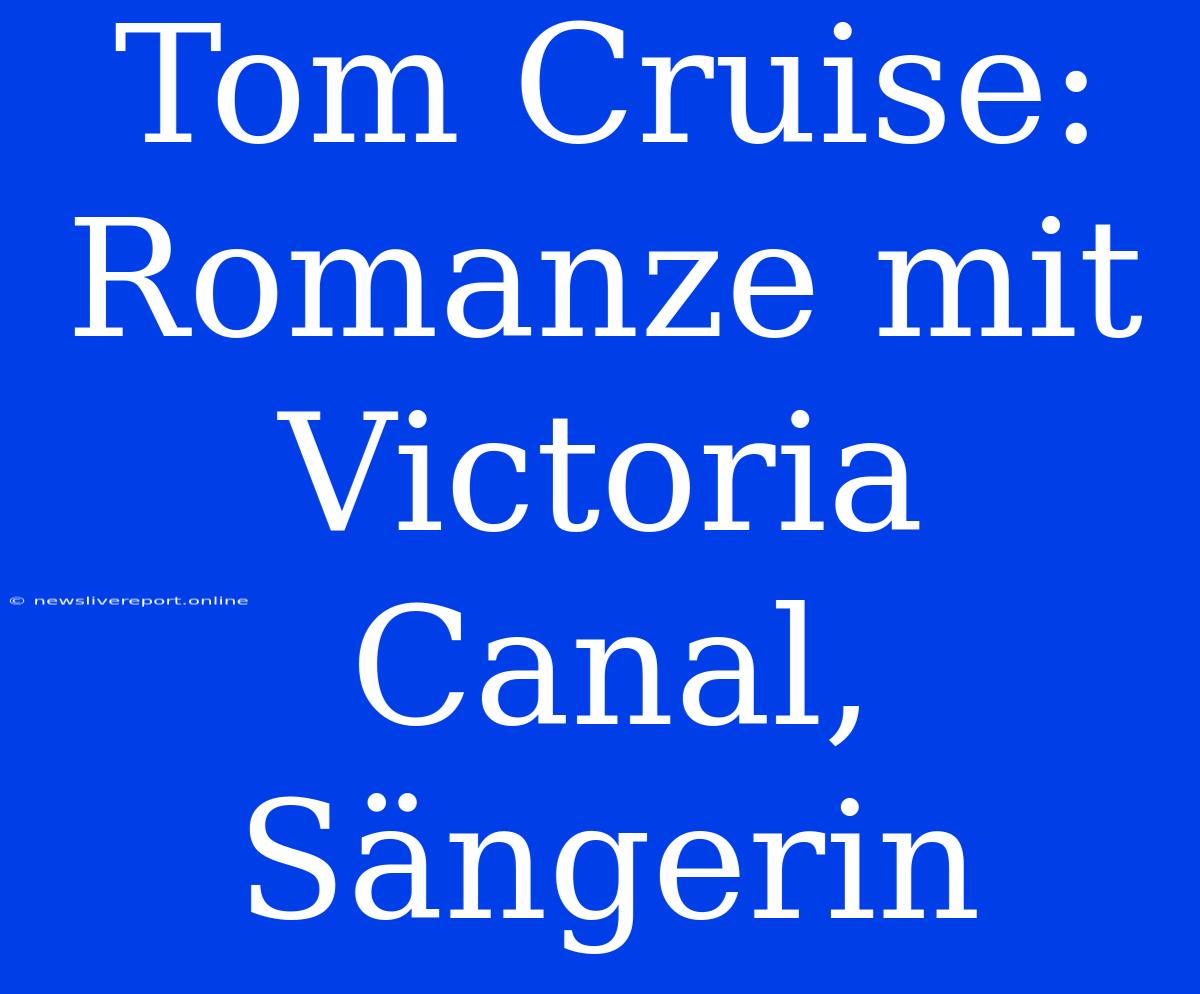 Tom Cruise: Romanze Mit Victoria Canal,  Sängerin