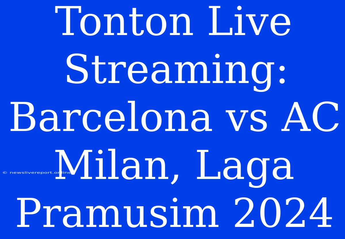 Tonton Live Streaming: Barcelona Vs AC Milan, Laga Pramusim 2024