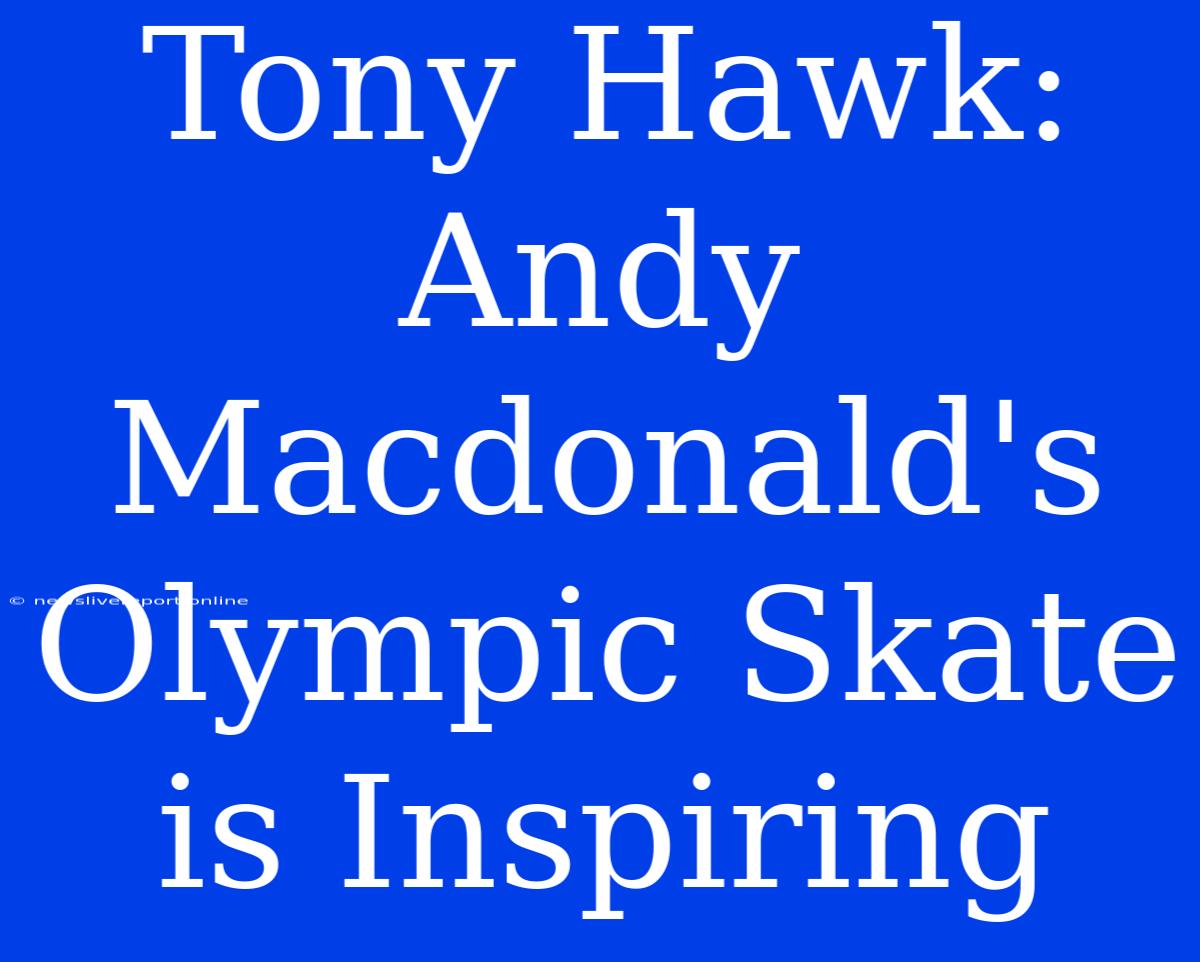 Tony Hawk: Andy Macdonald's Olympic Skate Is Inspiring