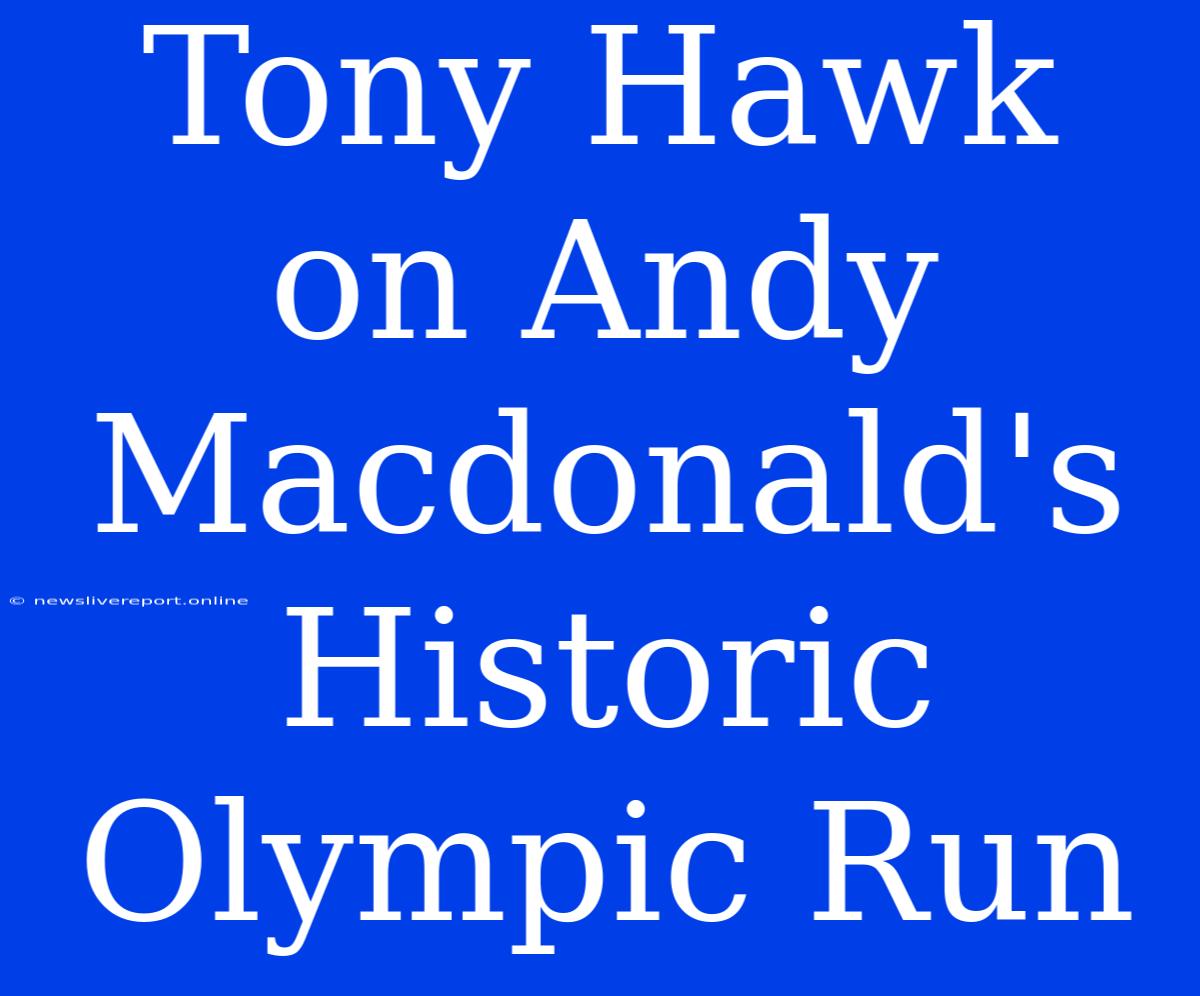 Tony Hawk On Andy Macdonald's Historic Olympic Run