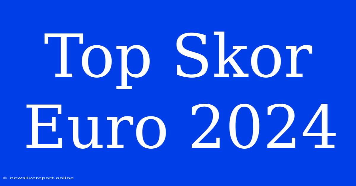 Top Skor Euro 2024