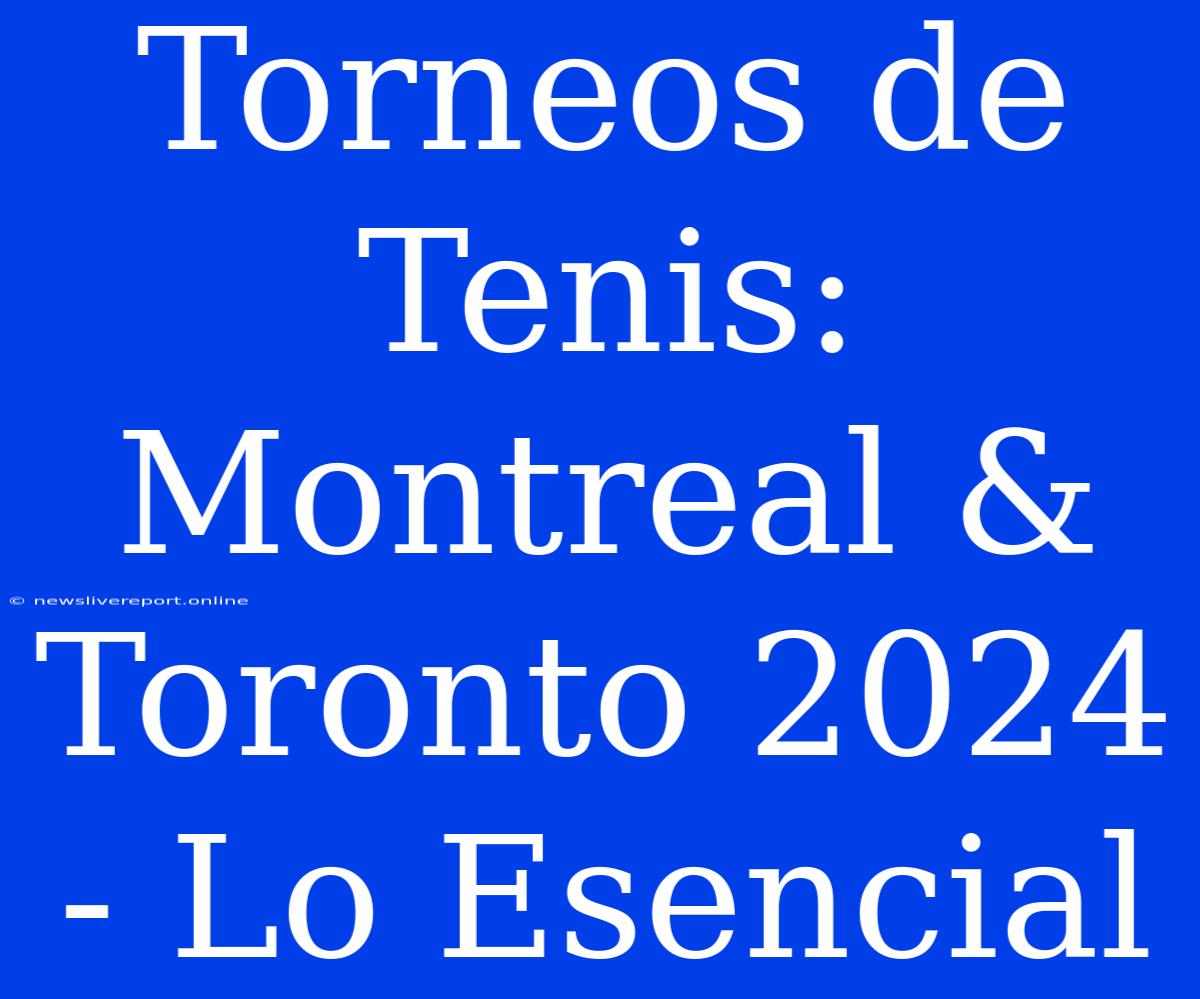 Torneos De Tenis: Montreal & Toronto 2024 - Lo Esencial