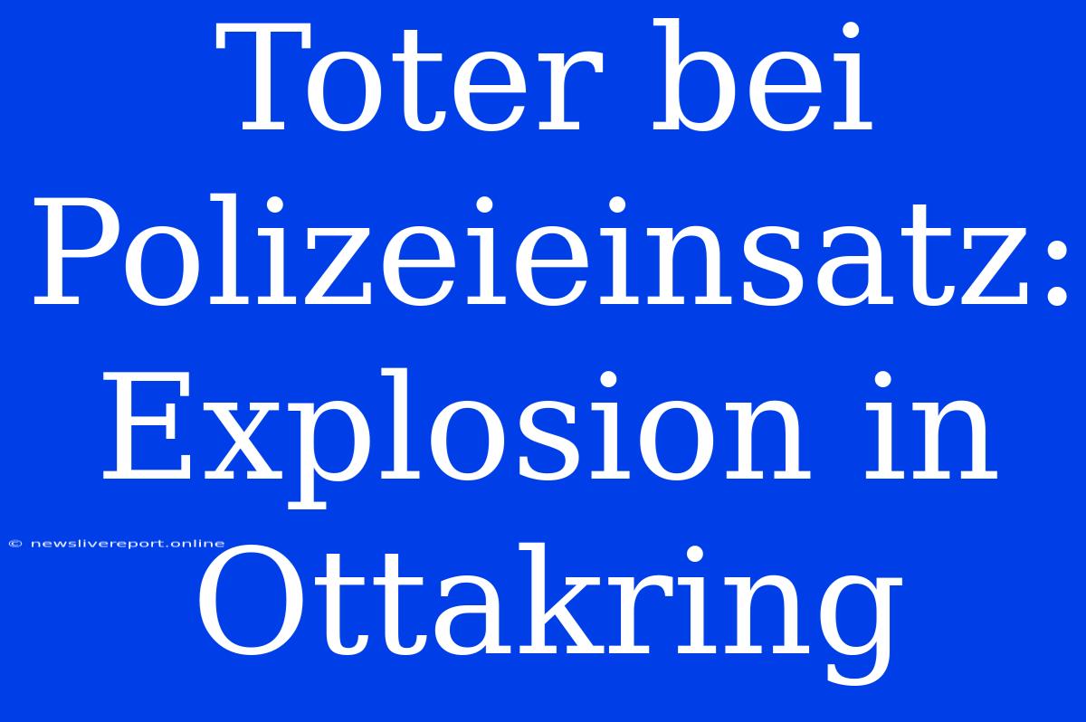 Toter Bei Polizeieinsatz: Explosion In Ottakring