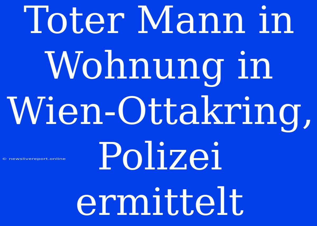 Toter Mann In Wohnung In Wien-Ottakring, Polizei Ermittelt