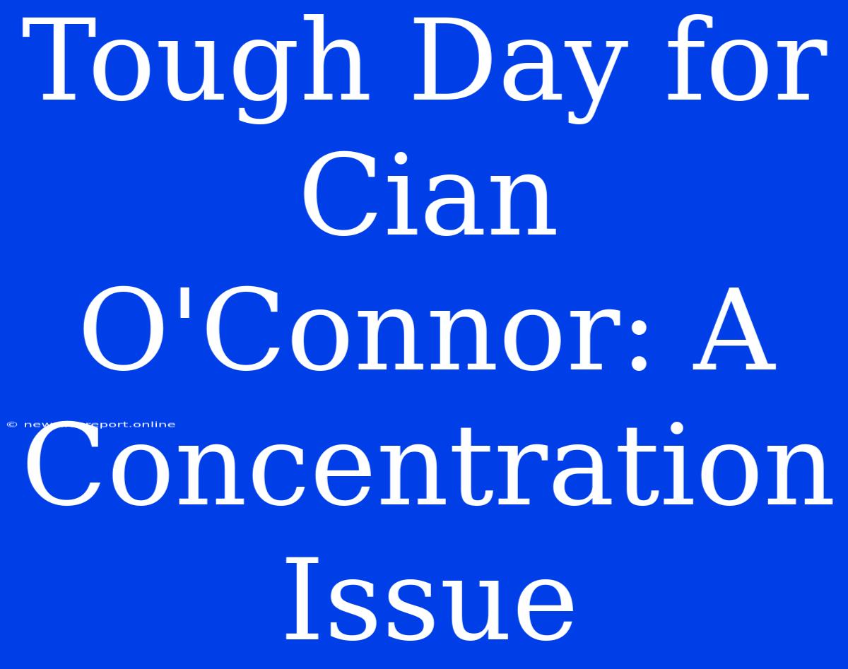 Tough Day For Cian O'Connor: A Concentration Issue