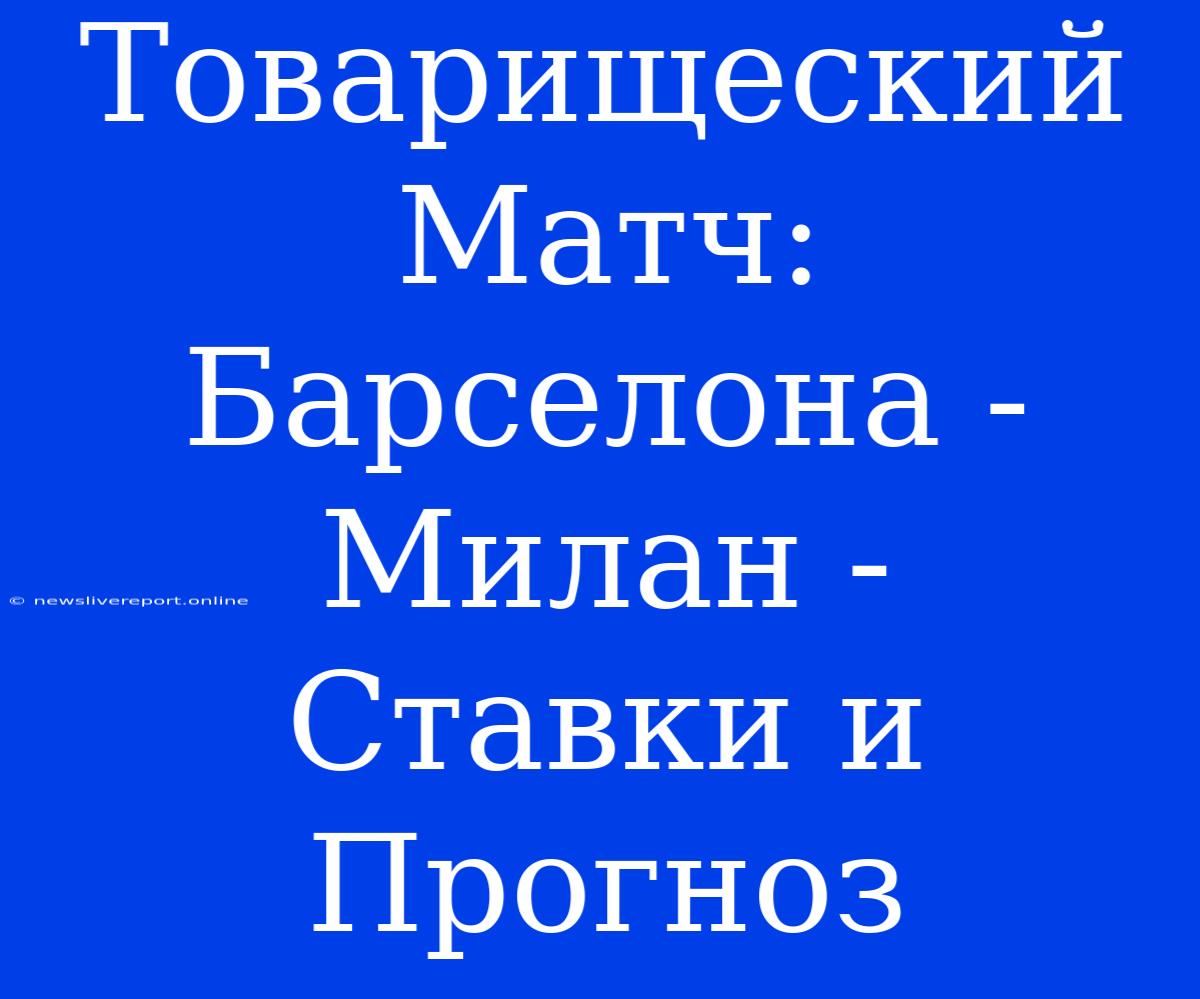 Товарищеский Матч: Барселона - Милан -  Ставки И Прогноз