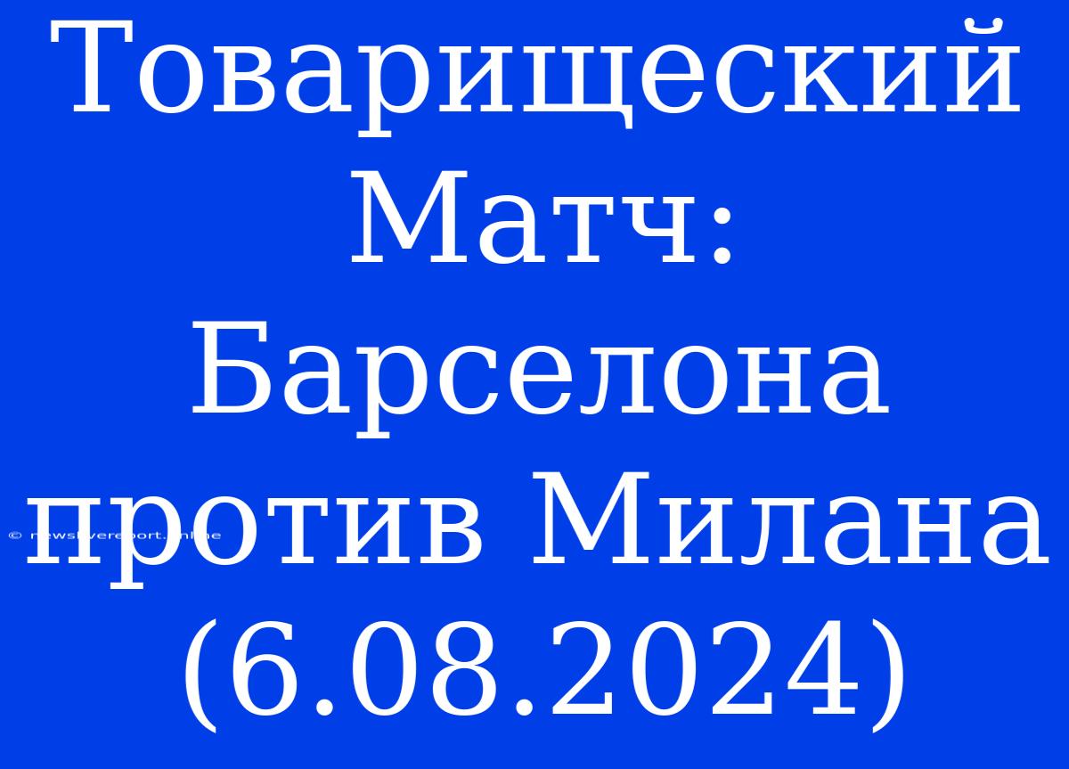 Товарищеский Матч: Барселона Против Милана (6.08.2024)