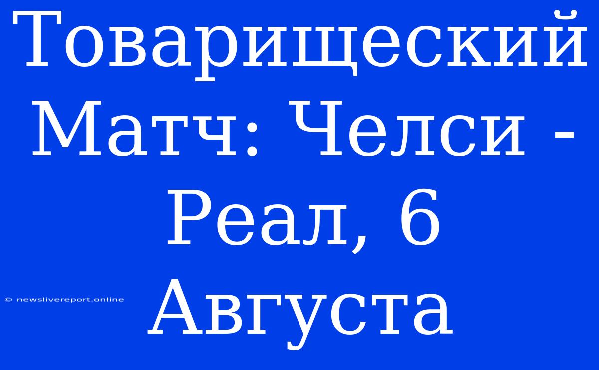 Товарищеский Матч: Челси - Реал, 6 Августа