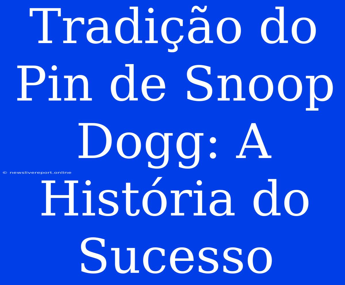 Tradição Do Pin De Snoop Dogg: A História Do Sucesso