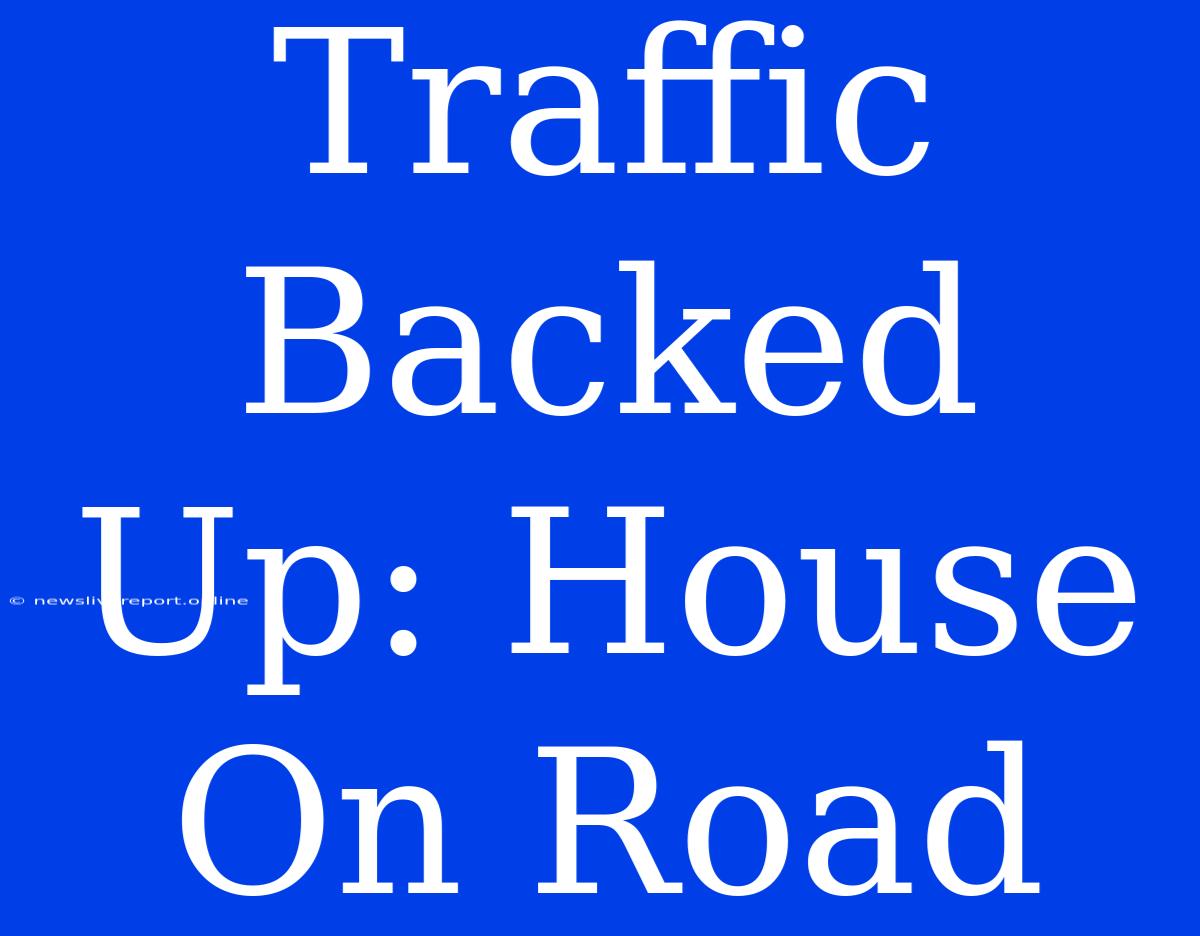 Traffic Backed Up: House On Road