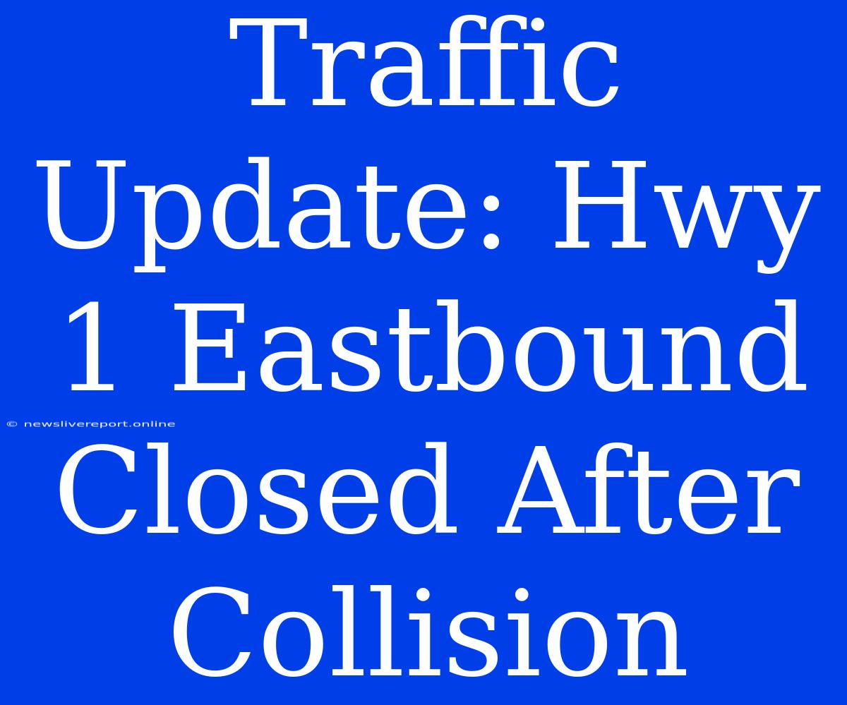 Traffic Update: Hwy 1 Eastbound Closed After Collision