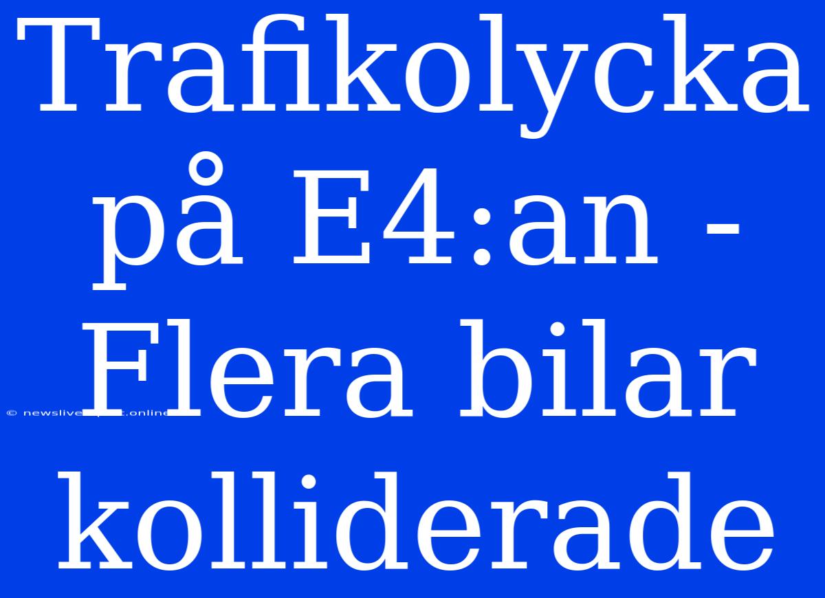 Trafikolycka På E4:an - Flera Bilar Kolliderade