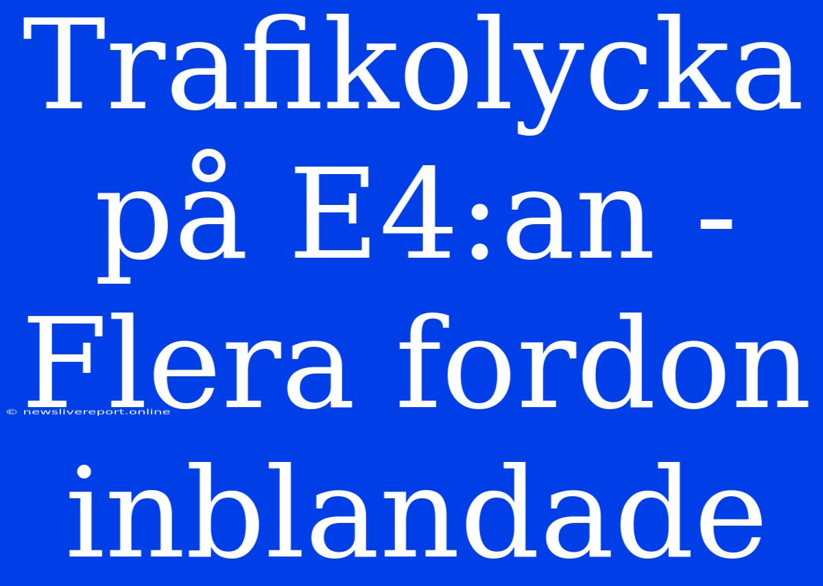 Trafikolycka På E4:an - Flera Fordon Inblandade