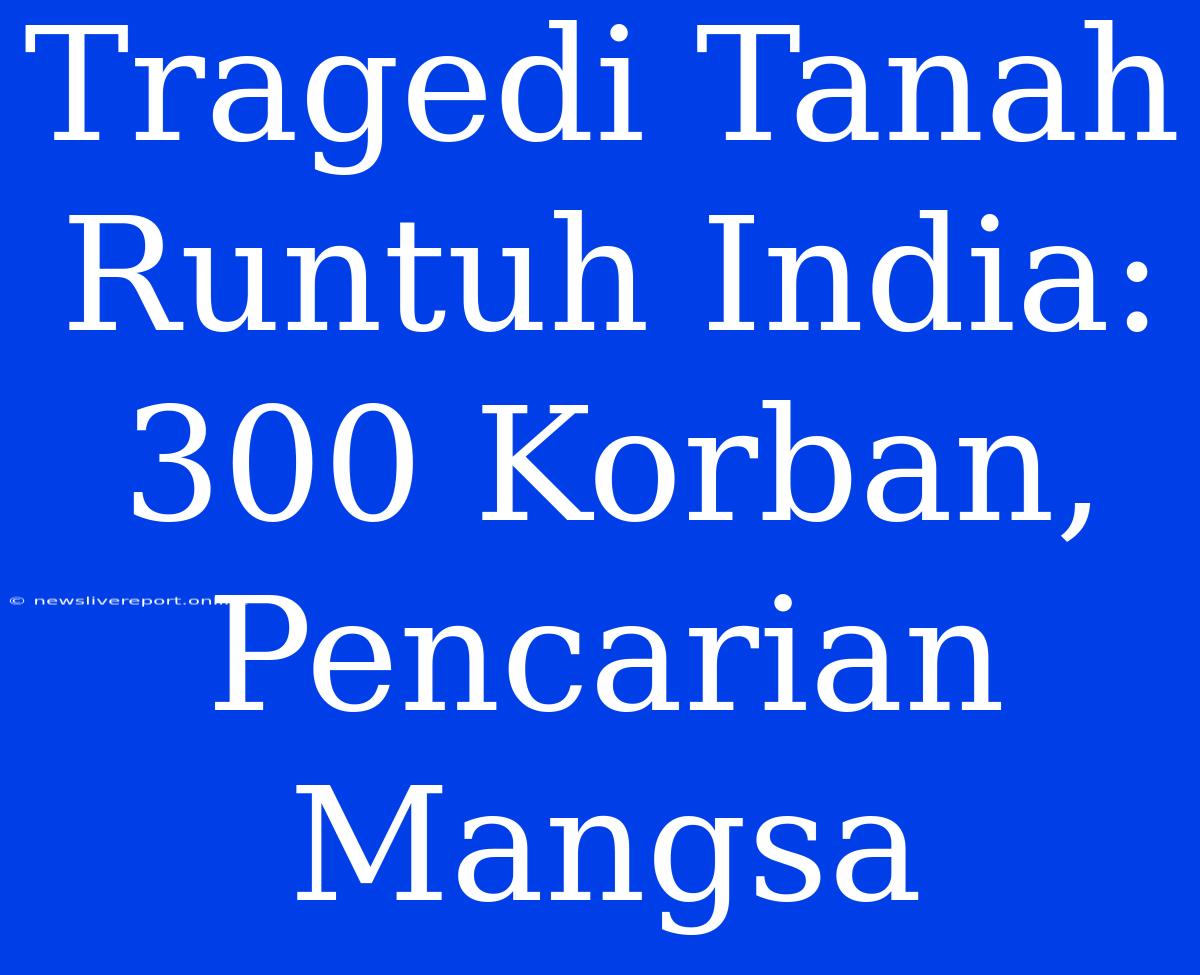 Tragedi Tanah Runtuh India: 300 Korban, Pencarian Mangsa