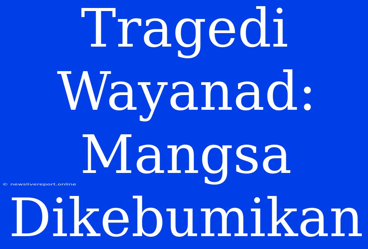 Tragedi Wayanad: Mangsa Dikebumikan