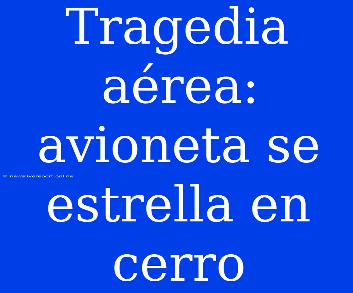 Tragedia Aérea: Avioneta Se Estrella En Cerro