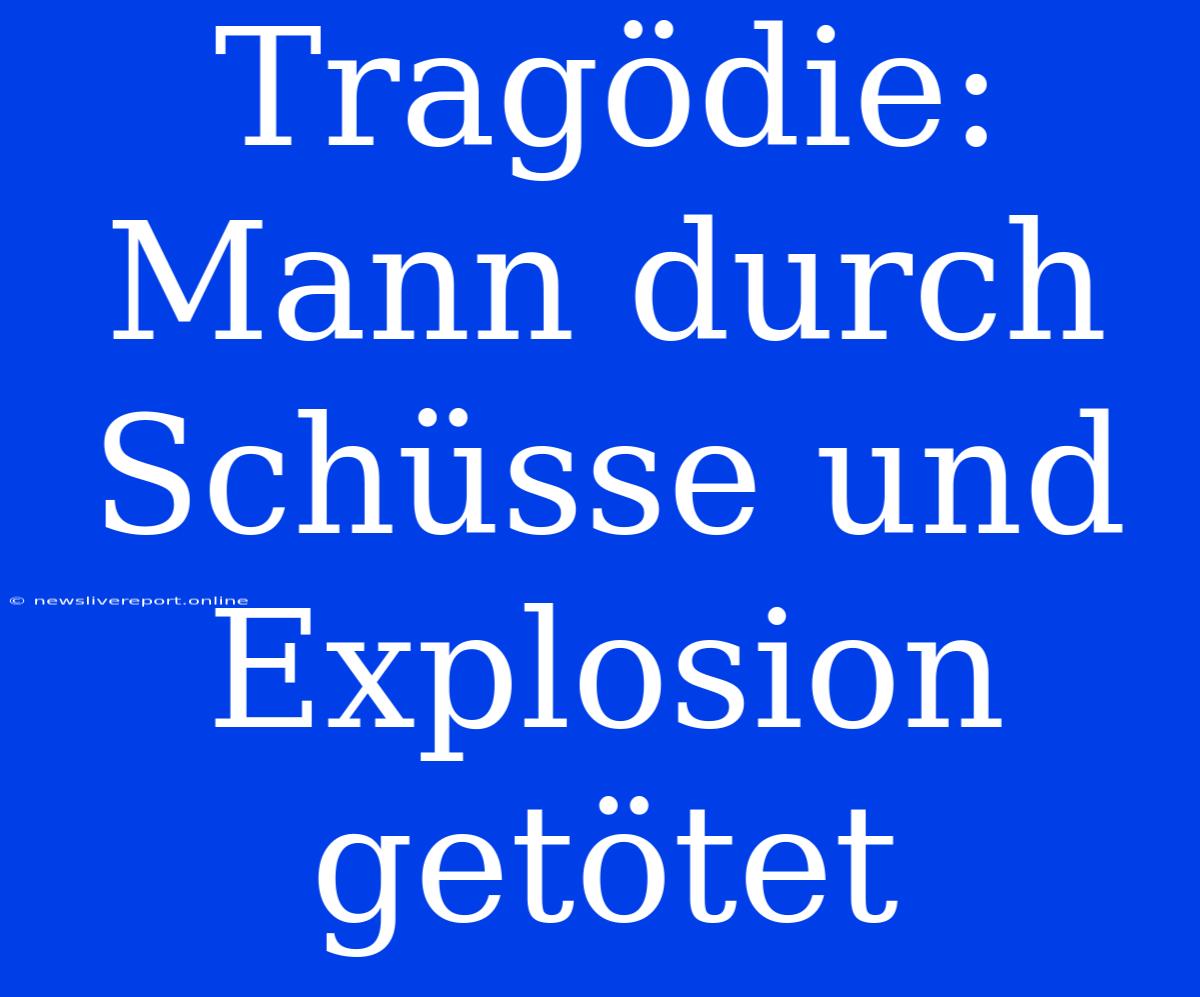 Tragödie: Mann Durch Schüsse Und Explosion Getötet