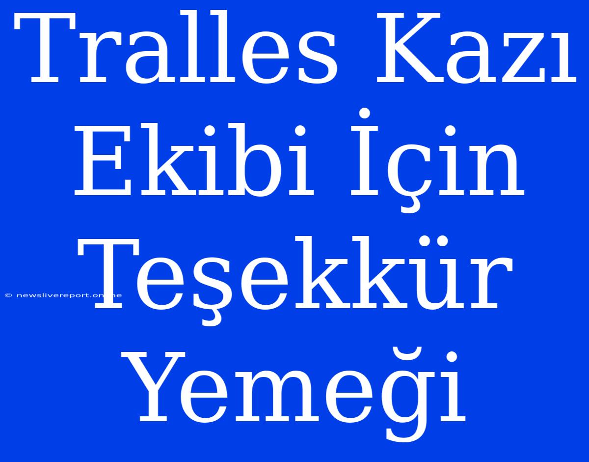 Tralles Kazı Ekibi İçin Teşekkür Yemeği