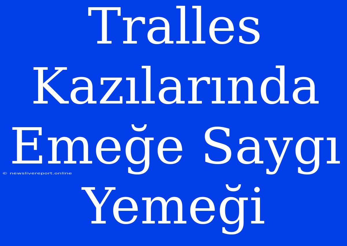 Tralles Kazılarında Emeğe Saygı Yemeği