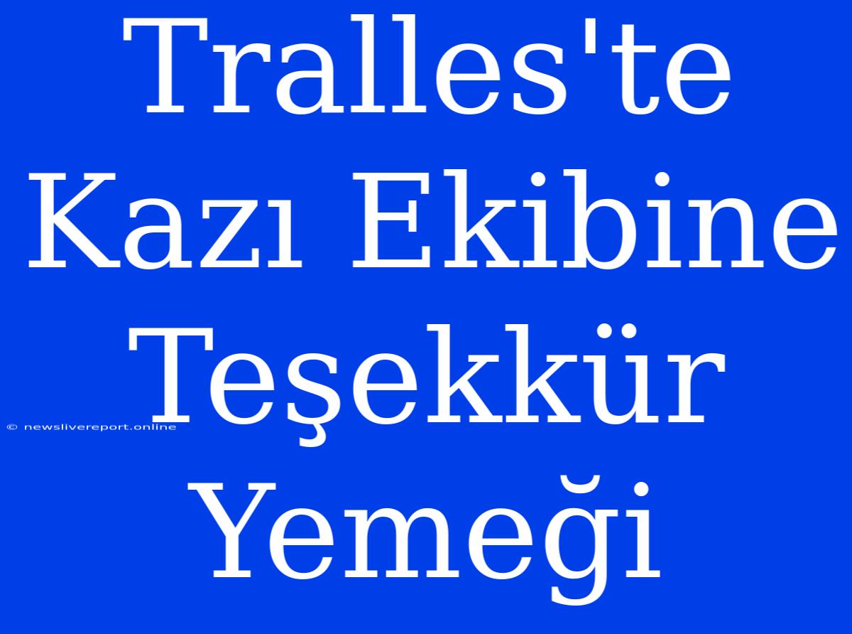 Tralles'te Kazı Ekibine Teşekkür Yemeği