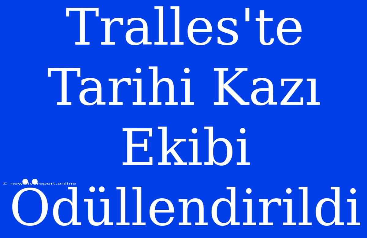 Tralles'te Tarihi Kazı Ekibi Ödüllendirildi