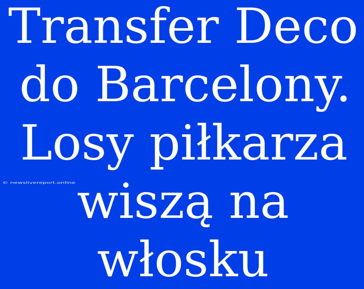 Transfer Deco Do Barcelony. Losy Piłkarza Wiszą Na Włosku