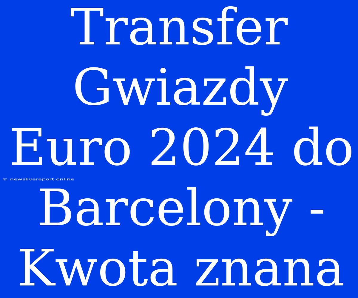 Transfer Gwiazdy Euro 2024 Do Barcelony - Kwota Znana