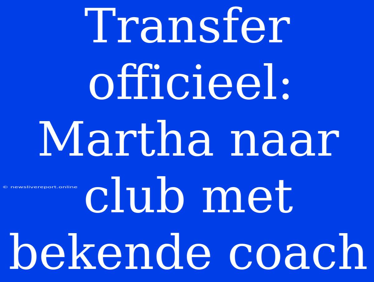 Transfer Officieel: Martha Naar Club Met Bekende Coach