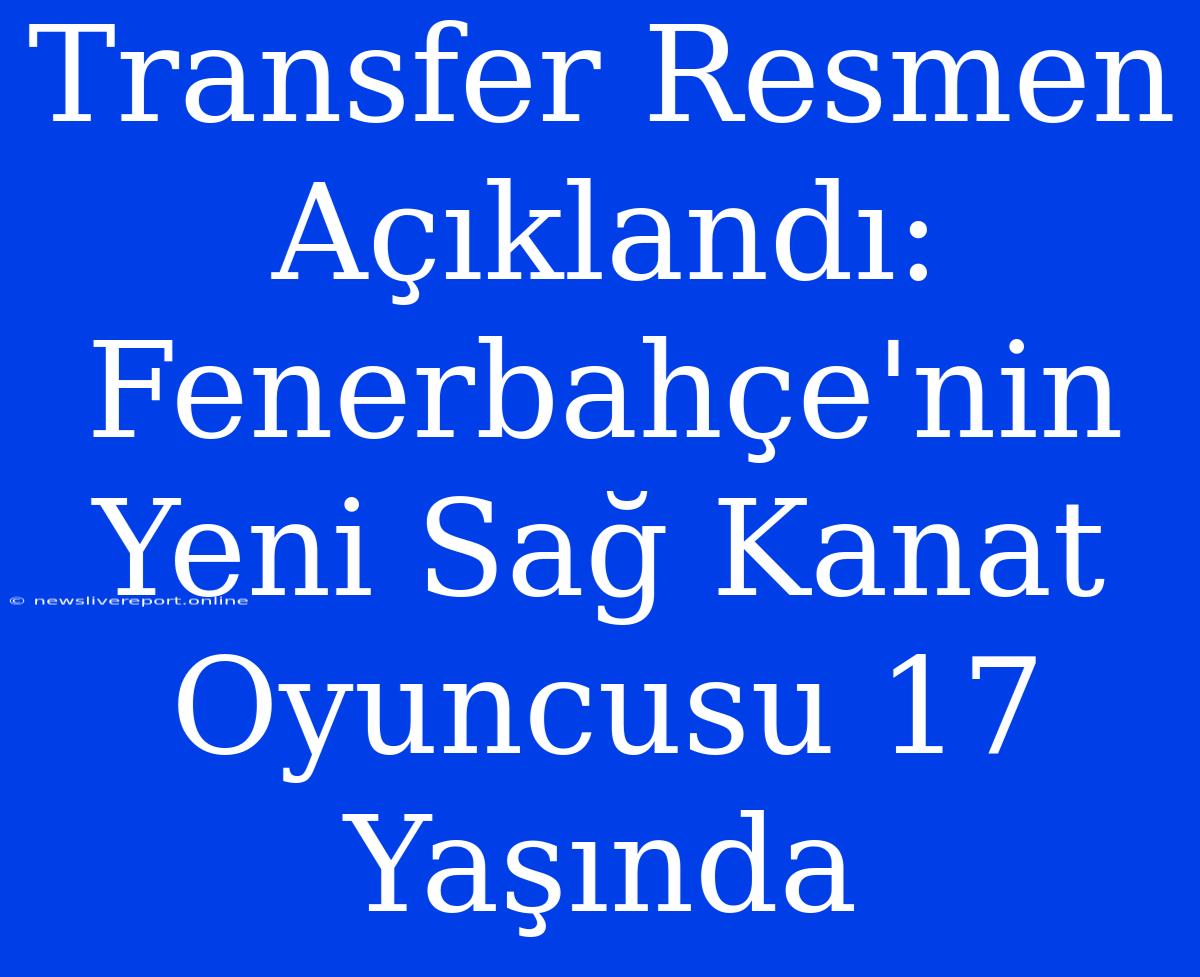 Transfer Resmen Açıklandı: Fenerbahçe'nin Yeni Sağ Kanat Oyuncusu 17 Yaşında