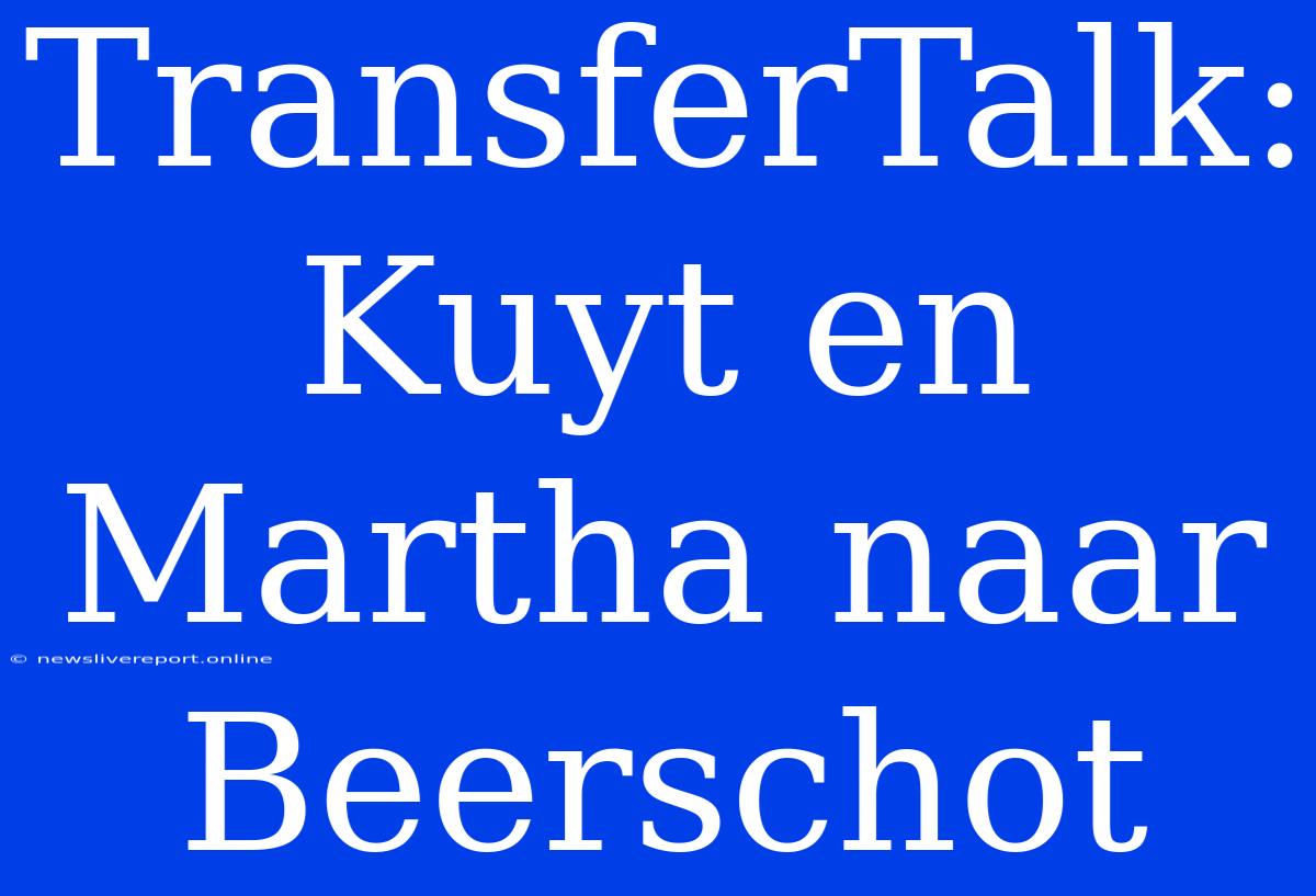 TransferTalk: Kuyt En Martha Naar Beerschot