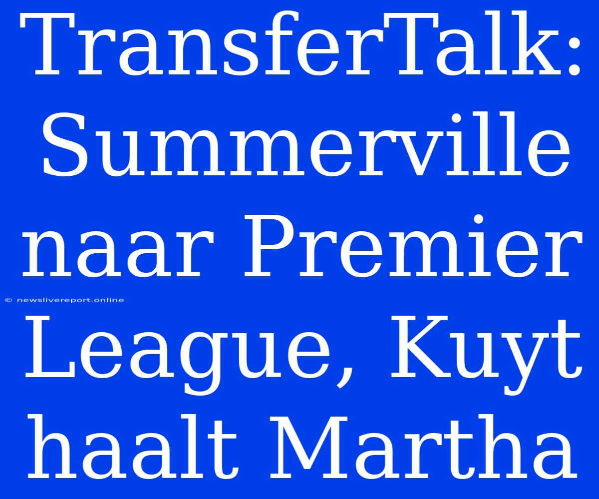 TransferTalk: Summerville Naar Premier League, Kuyt Haalt Martha