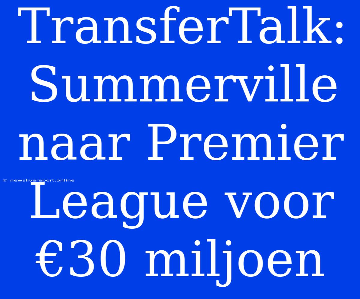 TransferTalk: Summerville Naar Premier League Voor €30 Miljoen