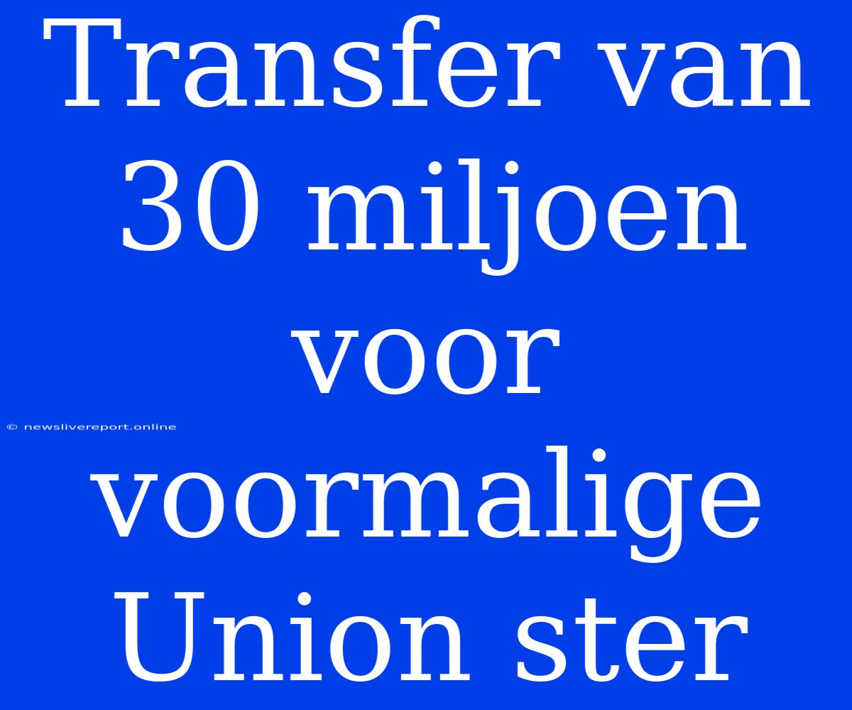 Transfer Van 30 Miljoen Voor Voormalige Union Ster