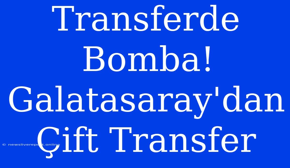 Transferde Bomba! Galatasaray'dan Çift Transfer