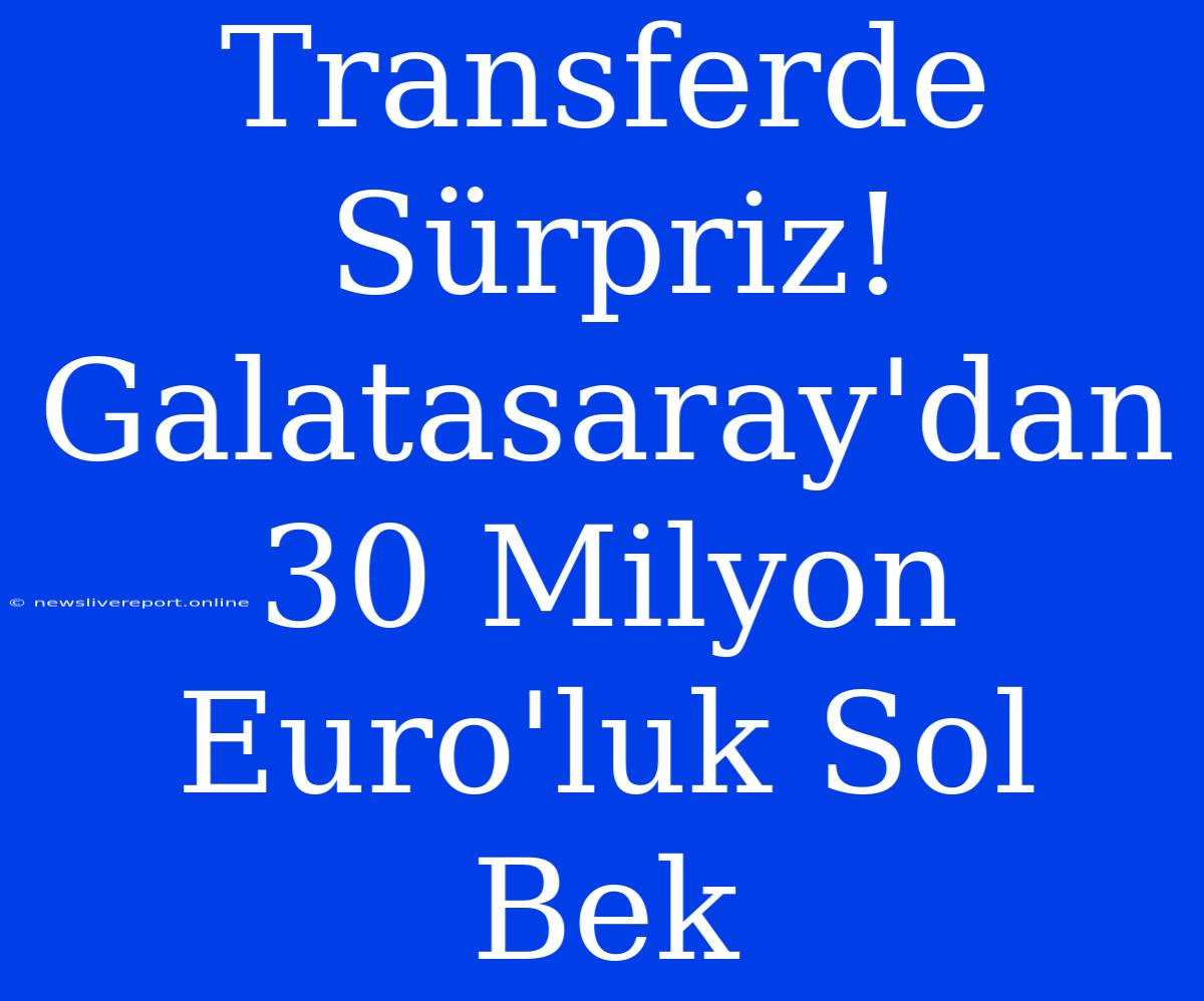 Transferde Sürpriz! Galatasaray'dan 30 Milyon Euro'luk Sol Bek