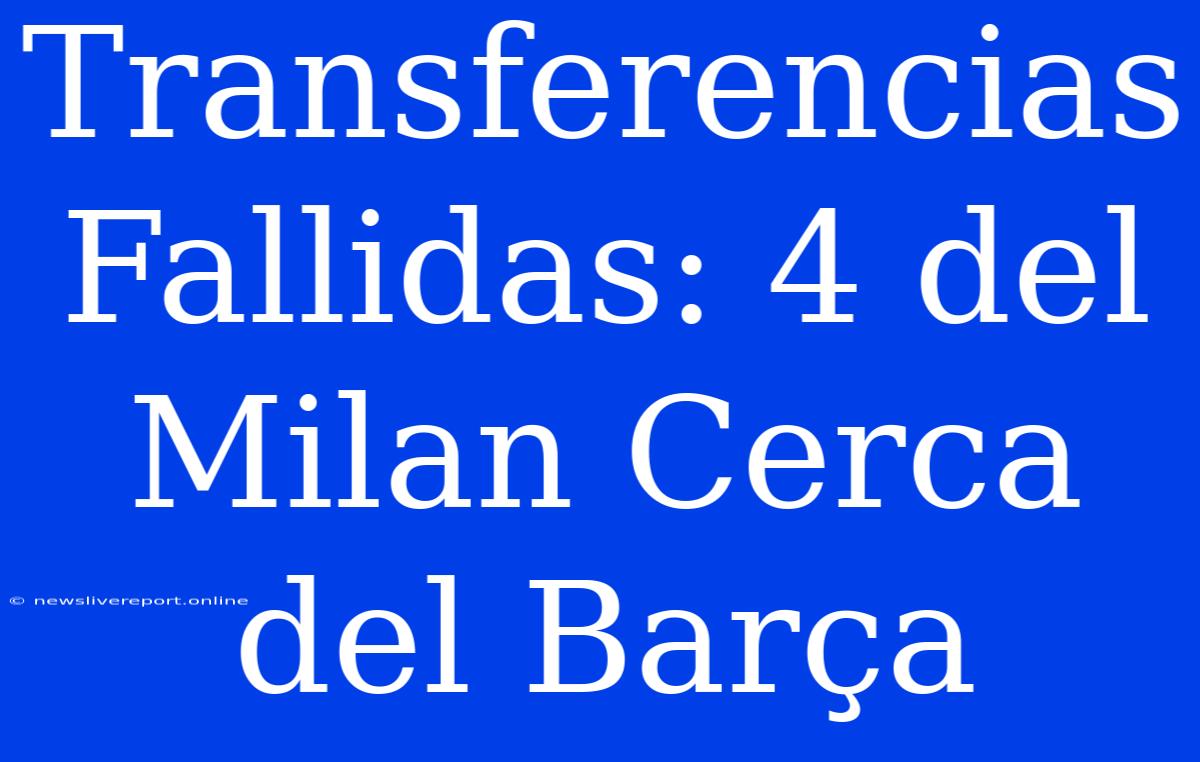 Transferencias Fallidas: 4 Del Milan Cerca Del Barça