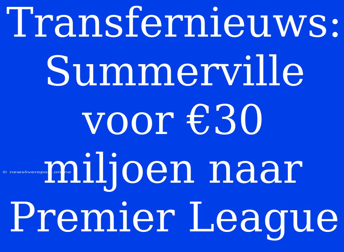 Transfernieuws: Summerville Voor €30 Miljoen Naar Premier League