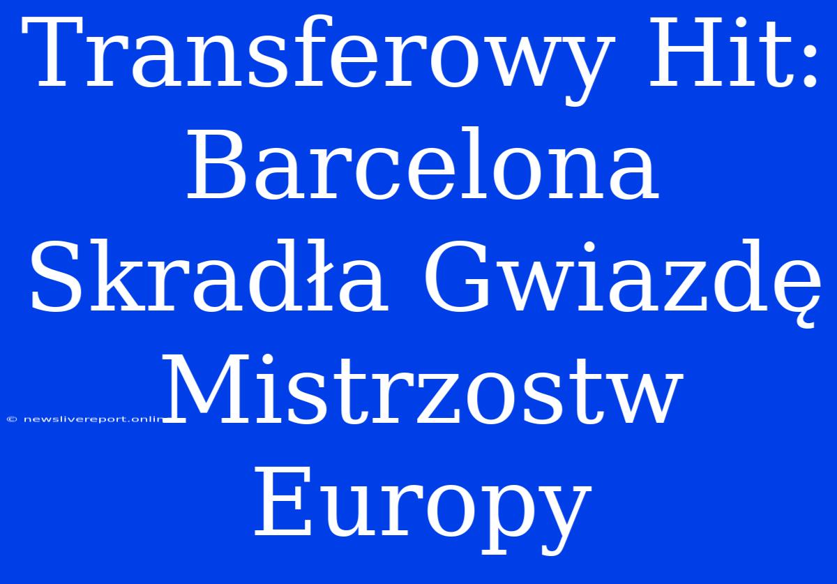 Transferowy Hit: Barcelona Skradła Gwiazdę Mistrzostw Europy