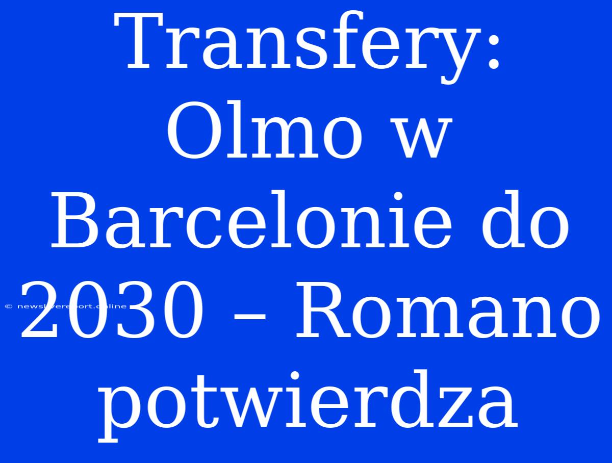 Transfery: Olmo W Barcelonie Do 2030 – Romano Potwierdza