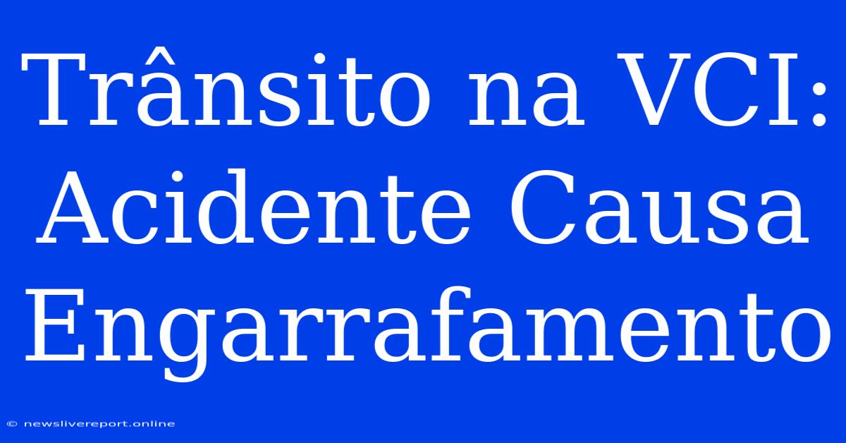 Trânsito Na VCI: Acidente Causa Engarrafamento