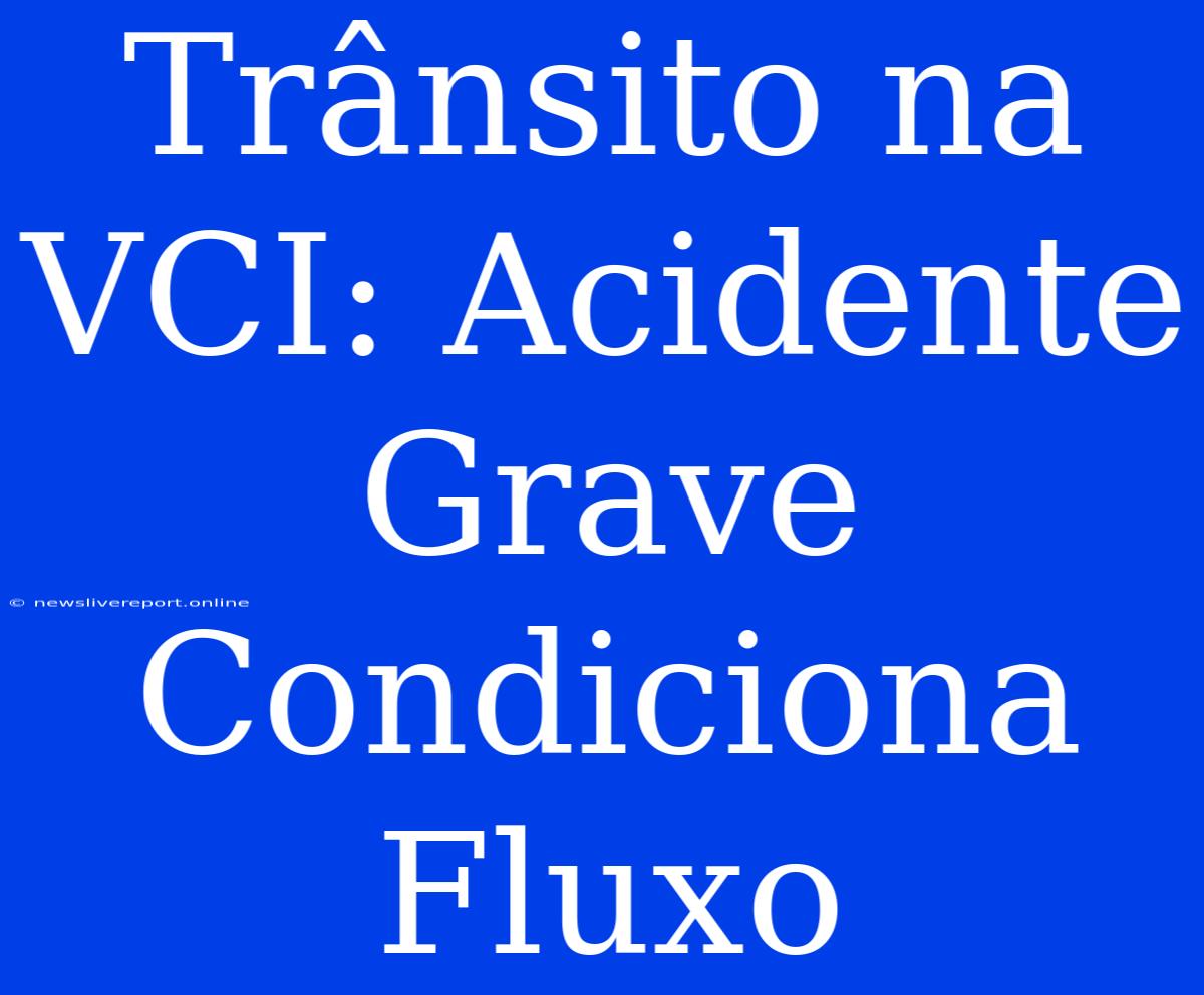 Trânsito Na VCI: Acidente Grave Condiciona Fluxo