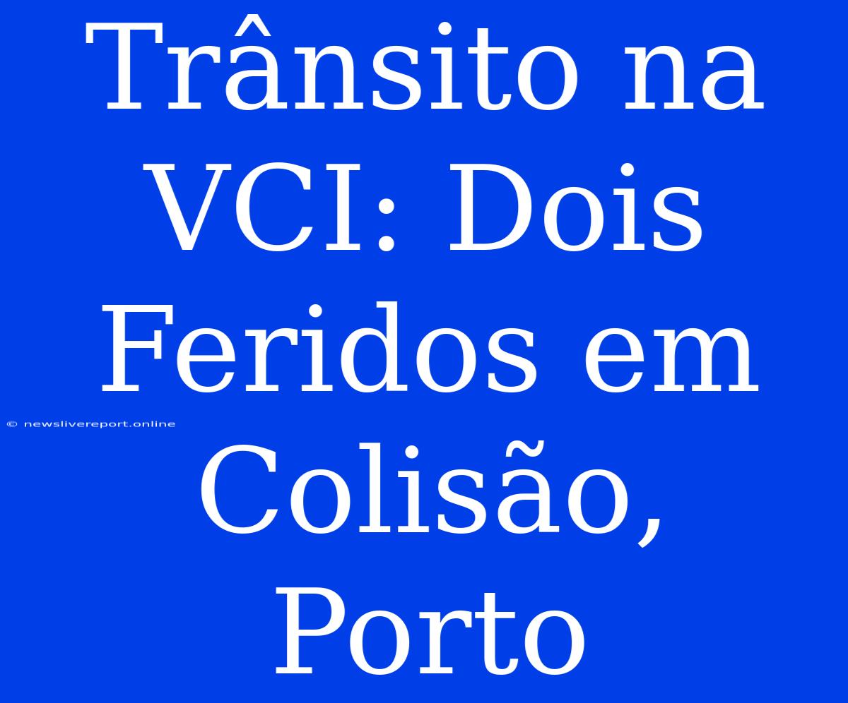 Trânsito Na VCI: Dois Feridos Em Colisão, Porto