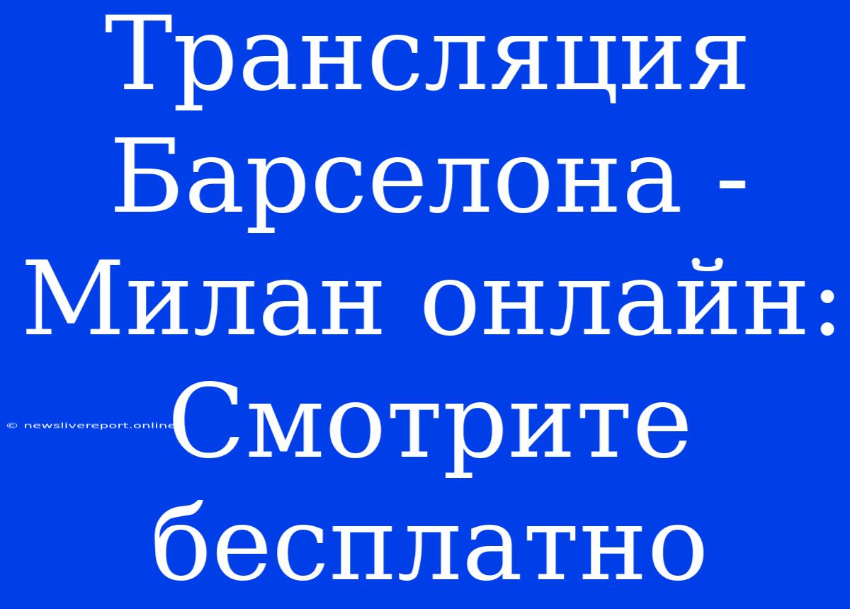 Трансляция Барселона - Милан Онлайн: Смотрите Бесплатно