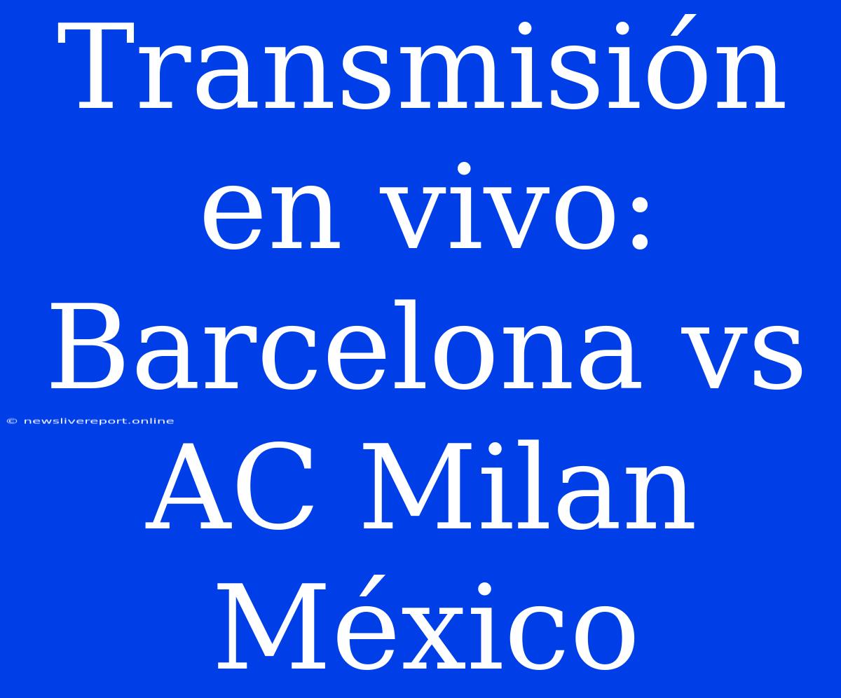 Transmisión En Vivo: Barcelona Vs AC Milan México