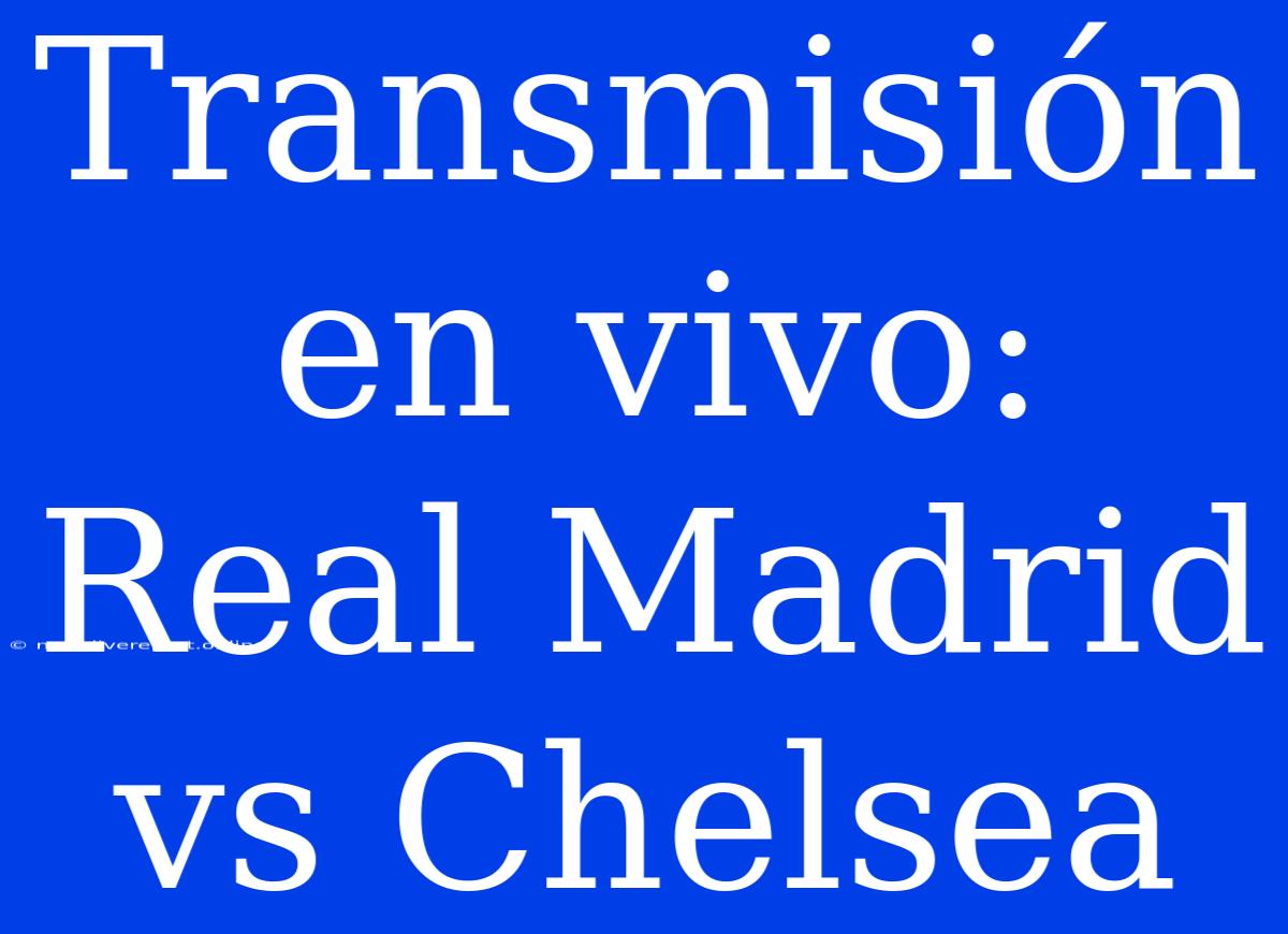 Transmisión En Vivo: Real Madrid Vs Chelsea