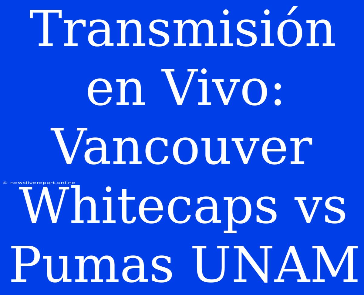 Transmisión En Vivo: Vancouver Whitecaps Vs Pumas UNAM