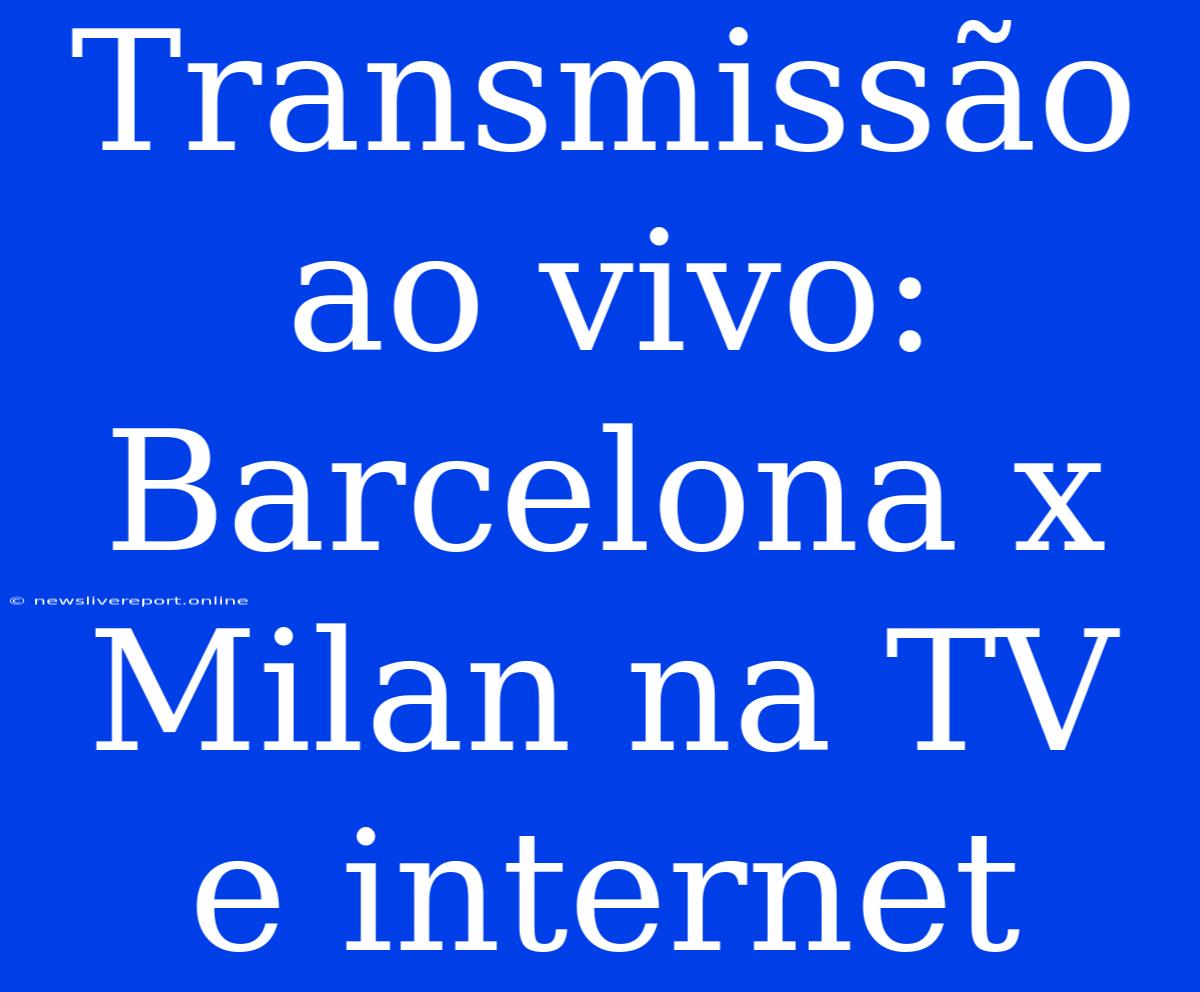 Transmissão Ao Vivo: Barcelona X Milan Na TV E Internet