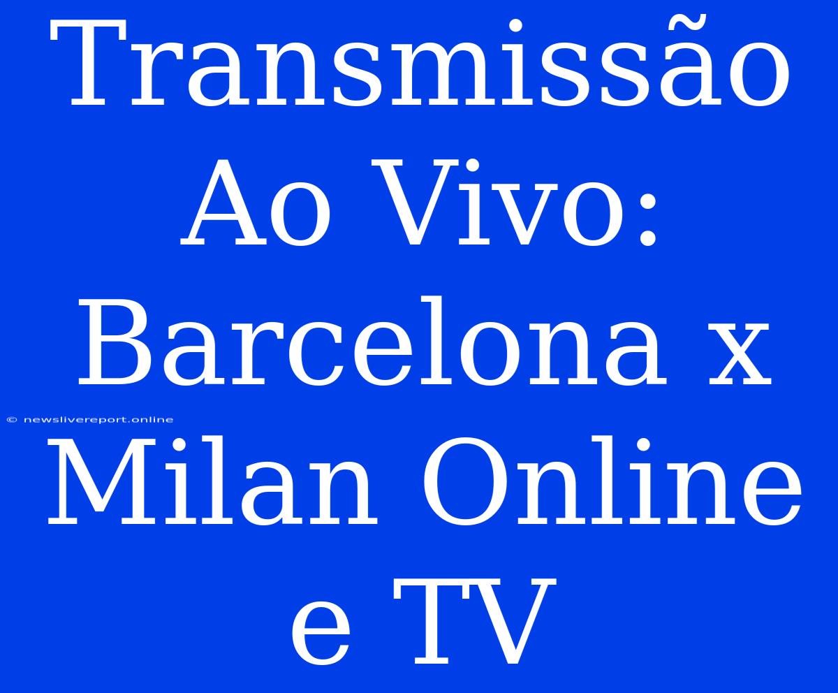 Transmissão Ao Vivo: Barcelona X Milan Online E TV