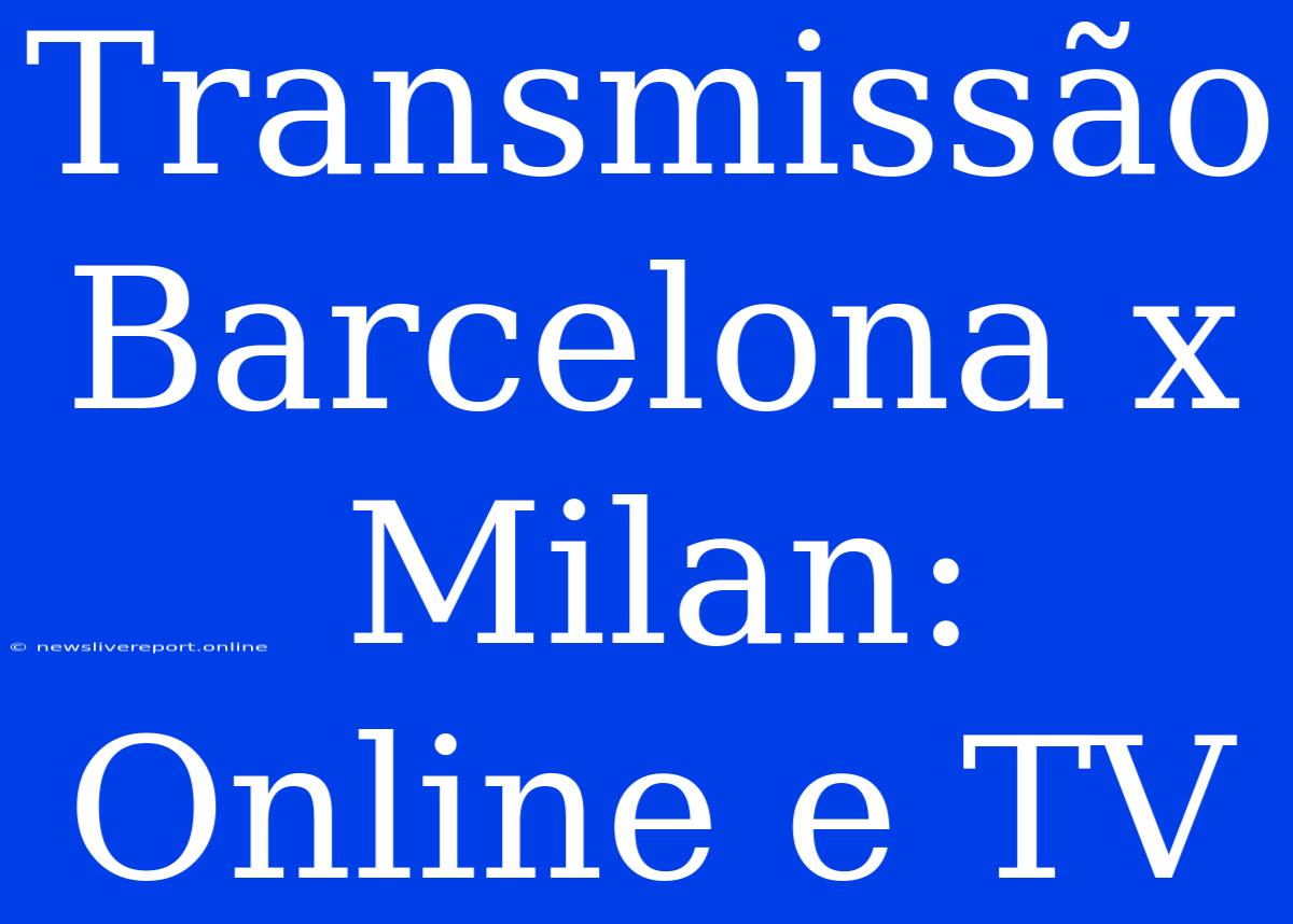 Transmissão Barcelona X Milan: Online E TV