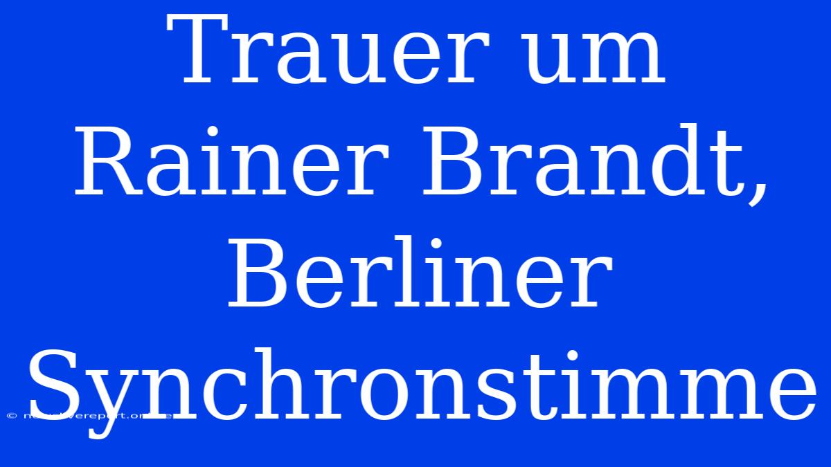 Trauer Um Rainer Brandt, Berliner Synchronstimme